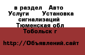  в раздел : Авто » Услуги »  » Установка сигнализаций . Тюменская обл.,Тобольск г.